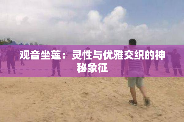 观音坐莲：灵性与优雅交织的神秘象征