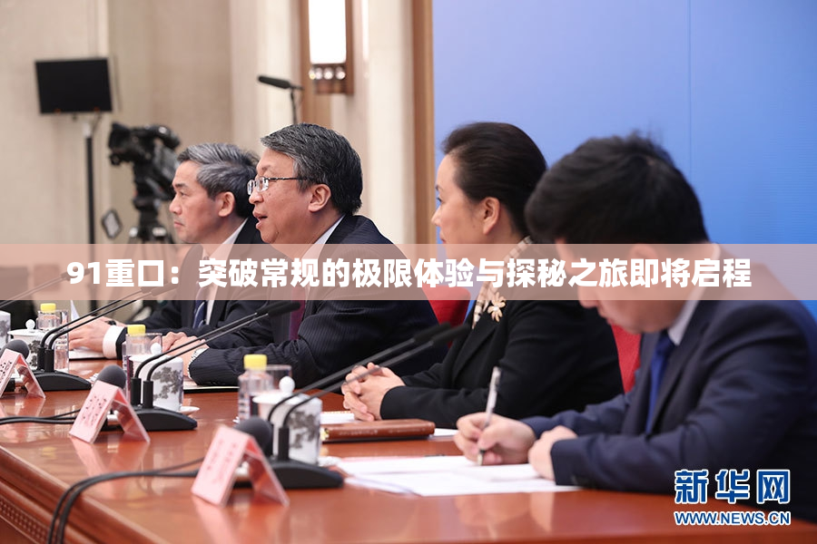 91重口：突破常规的极限体验与探秘之旅即将启程