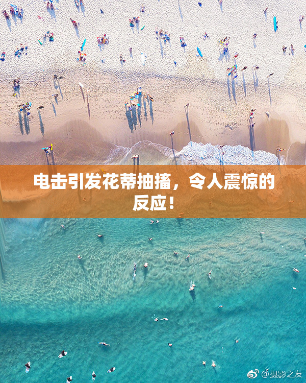 电击引发花蒂抽搐，令人震惊的反应！