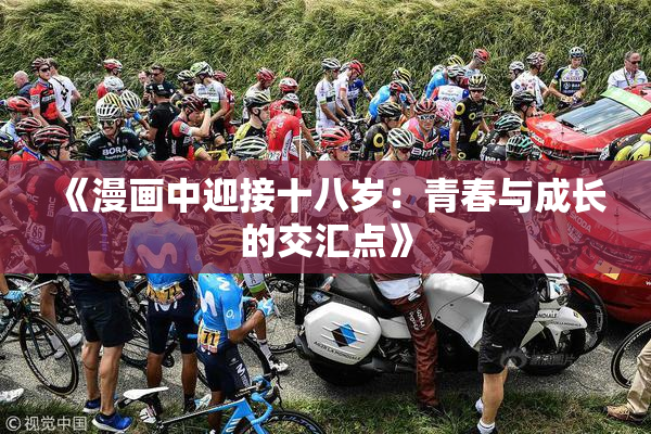 《漫画中迎接十八岁：青春与成长的交汇点》