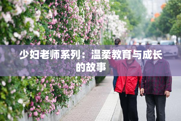 少妇老师系列：温柔教育与成长的故事