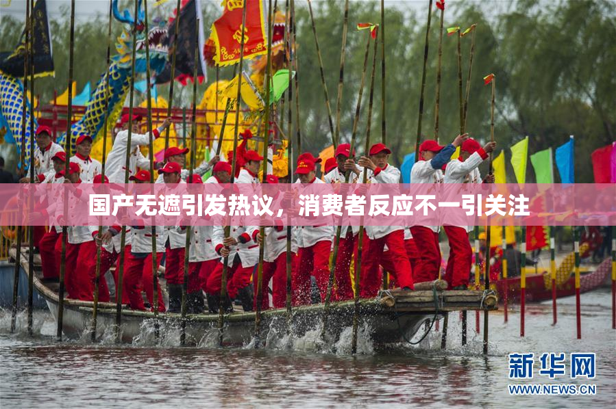国产无遮引发热议，消费者反应不一引关注