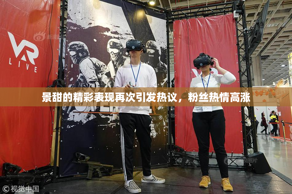 景甜的精彩表现再次引发热议，粉丝热情高涨
