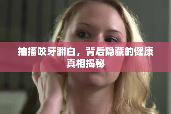 抽搐咬牙翻白，背后隐藏的健康真相揭秘