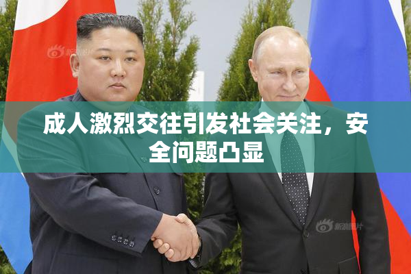 成人激烈交往引发社会关注，安全问题凸显