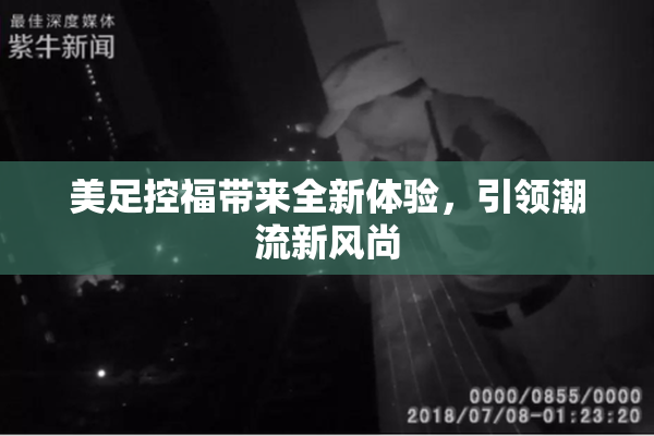 美足控福带来全新体验，引领潮流新风尚