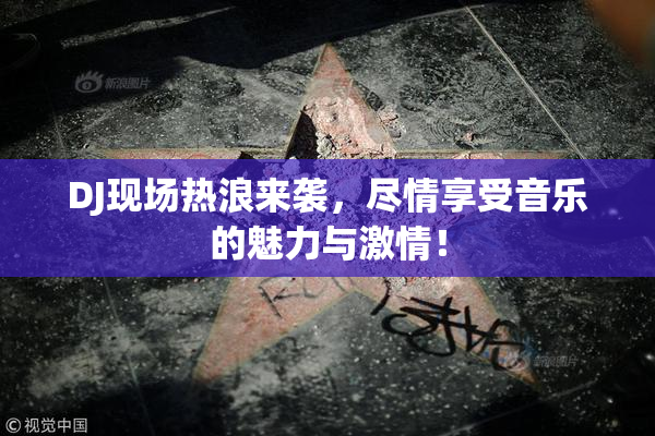 DJ现场热浪来袭，尽情享受音乐的魅力与激情！