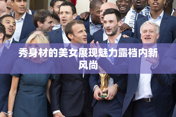秀身材的美女展现魅力露裆内新风尚