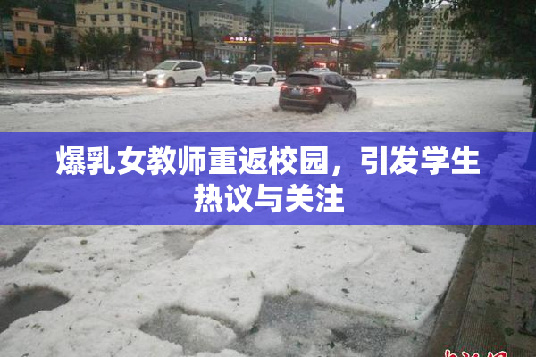 爆乳女教师重返校园，引发学生热议与关注