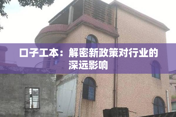 口子工本：解密新政策对行业的深远影响