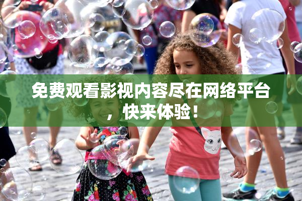免费观看影视内容尽在网络平台，快来体验！