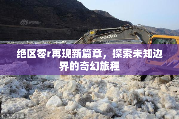 绝区零r再现新篇章，探索未知边界的奇幻旅程