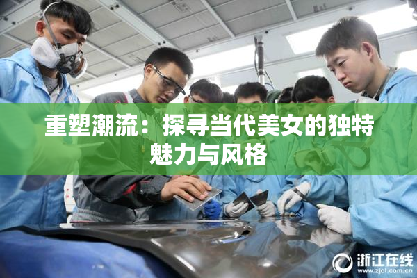 重塑潮流：探寻当代美女的独特魅力与风格