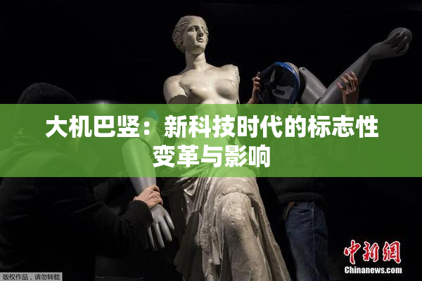 大机巴竖：新科技时代的标志性变革与影响