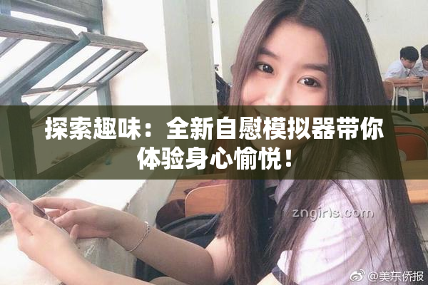 探索趣味：全新自慰模拟器带你体验身心愉悦！
