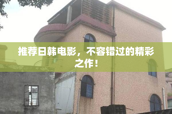 推荐日韩电影，不容错过的精彩之作！