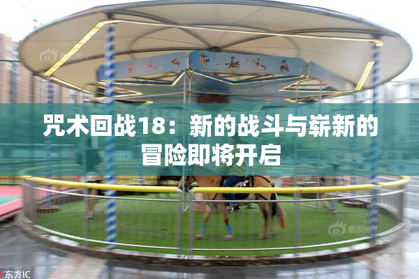 咒术回战18：新的战斗与崭新的冒险即将开启