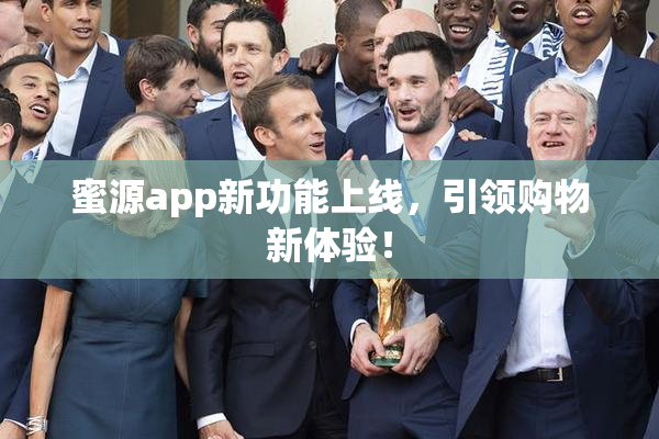 蜜源app新功能上线，引领购物新体验！