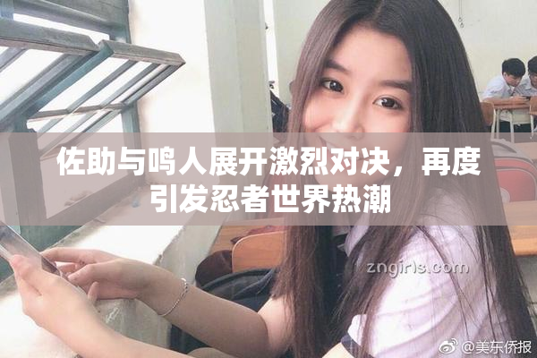 佐助与鸣人展开激烈对决，再度引发忍者世界热潮