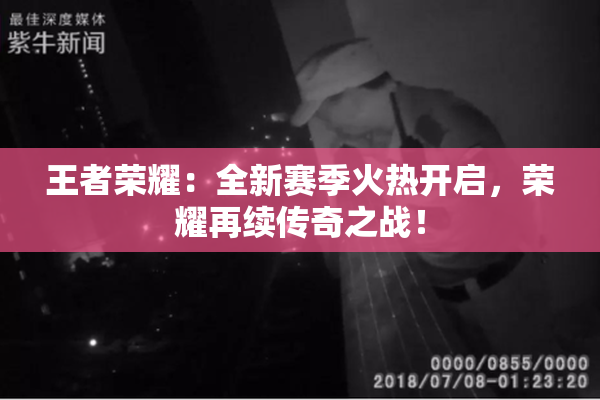 王者荣耀：全新赛季火热开启，荣耀再续传奇之战！