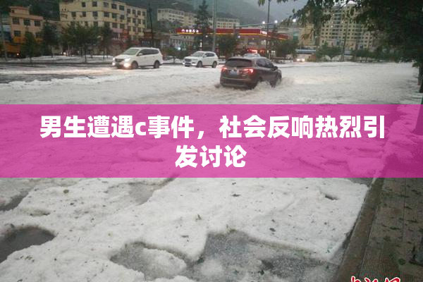 男生遭遇c事件，社会反响热烈引发讨论