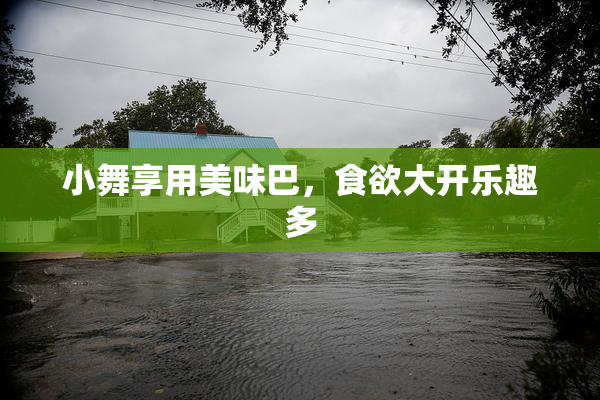 小舞享用美味巴，食欲大开乐趣多