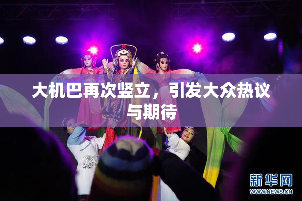 大机巴再次竖立，引发大众热议与期待
