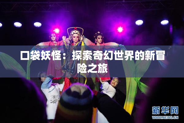 口袋妖怪：探索奇幻世界的新冒险之旅