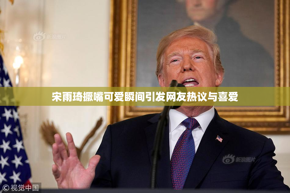 宋雨琦撅嘴可爱瞬间引发网友热议与喜爱