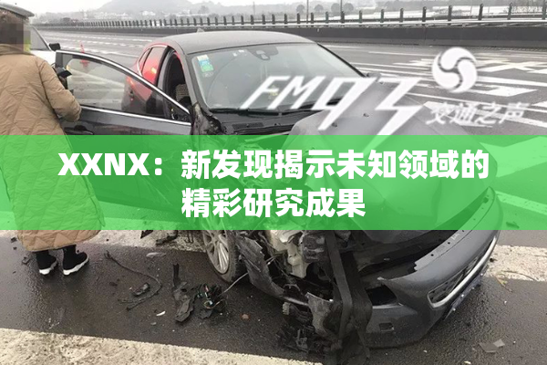 XXNX：新发现揭示未知领域的精彩研究成果