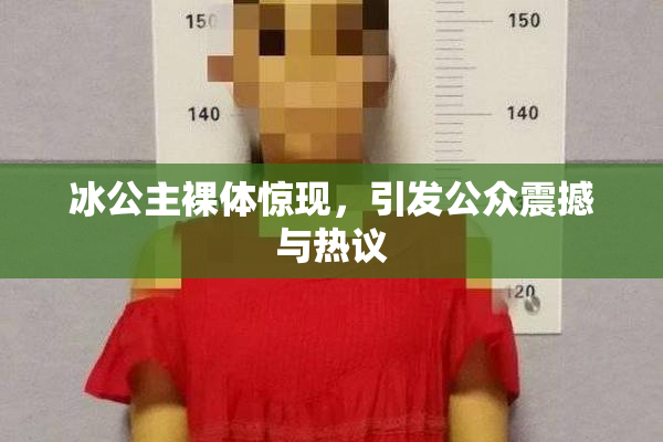 冰公主裸体惊现，引发公众震撼与热议