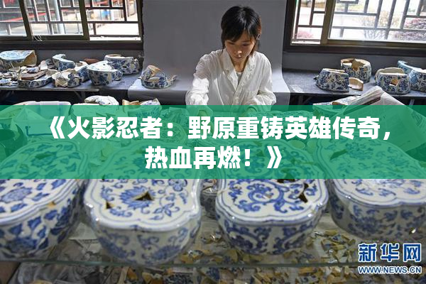 《火影忍者：野原重铸英雄传奇，热血再燃！》