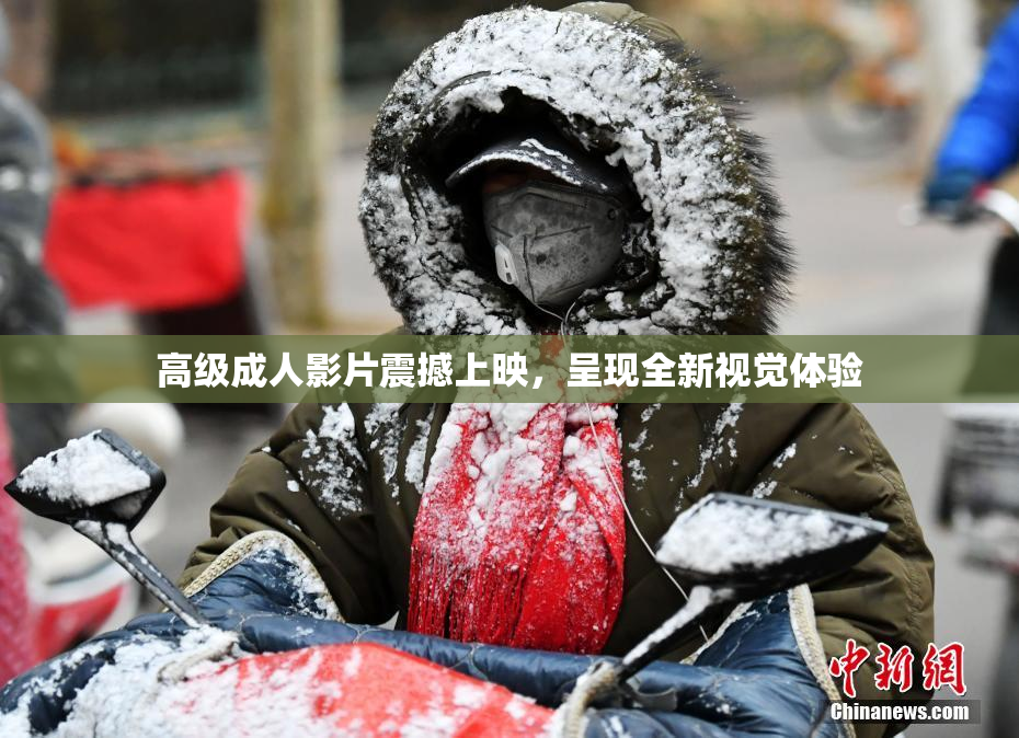高级成人影片震撼上映，呈现全新视觉体验