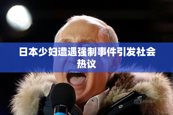 日本少妇遭遇强制事件引发社会热议