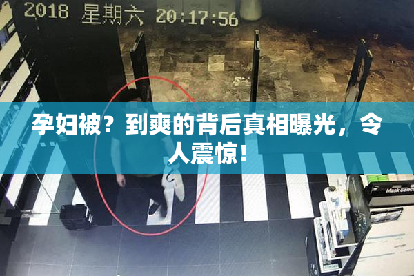 孕妇被？到爽的背后真相曝光，令人震惊！