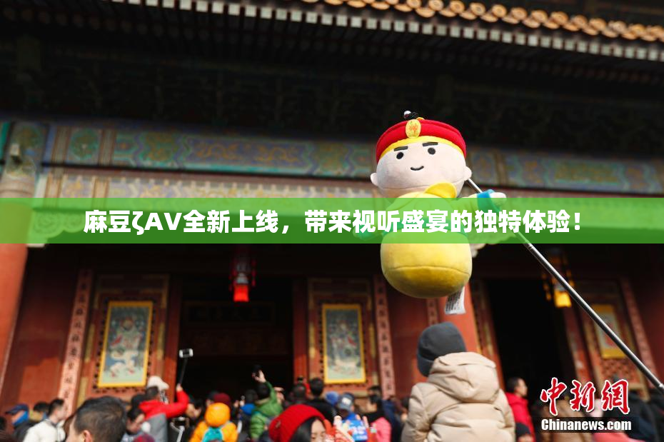 麻豆ζAV全新上线，带来视听盛宴的独特体验！