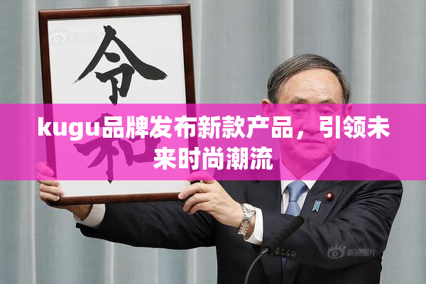 kugu品牌发布新款产品，引领未来时尚潮流