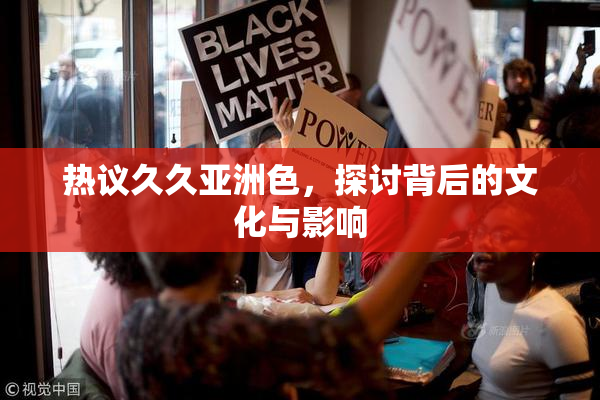 热议久久亚洲色，探讨背后的文化与影响