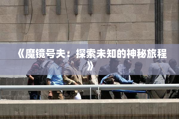 《魔镜号夫：探索未知的神秘旅程》