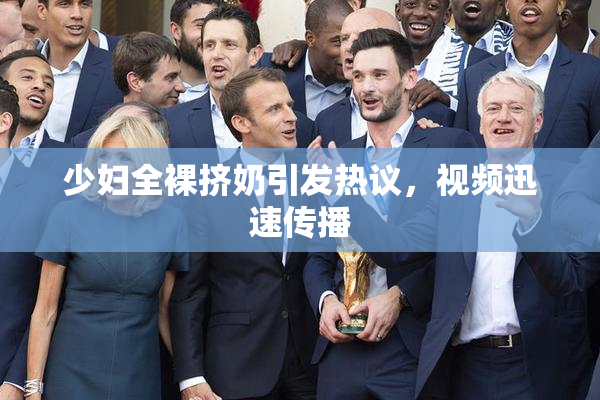 少妇全裸挤奶引发热议，视频迅速传播