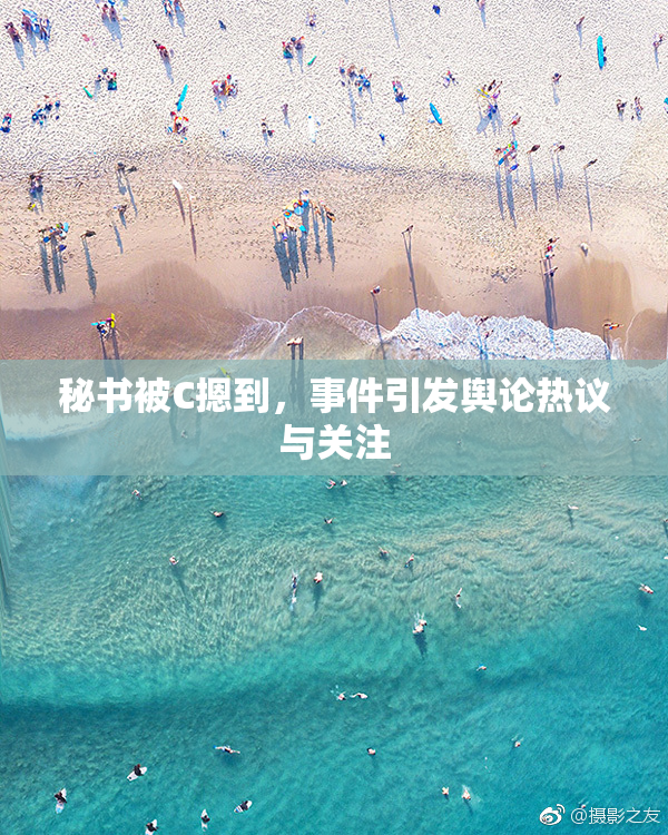 秘书被C摁到，事件引发舆论热议与关注