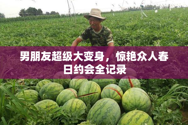 男朋友超级大变身，惊艳众人春日约会全记录