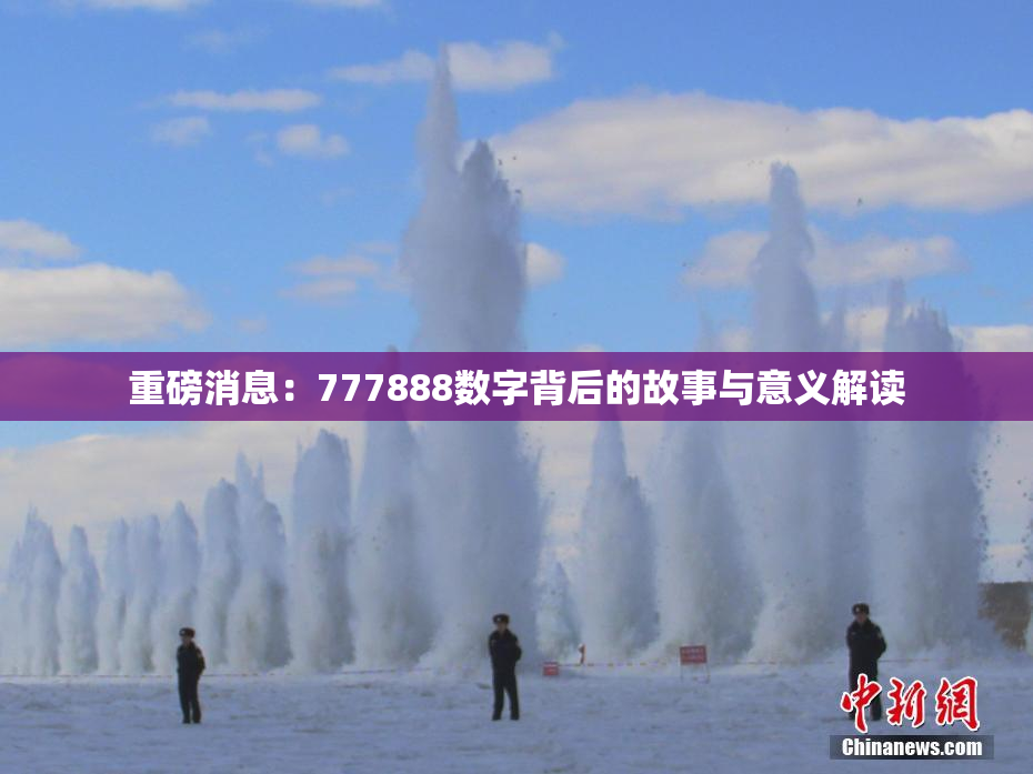 重磅消息：777888数字背后的故事与意义解读