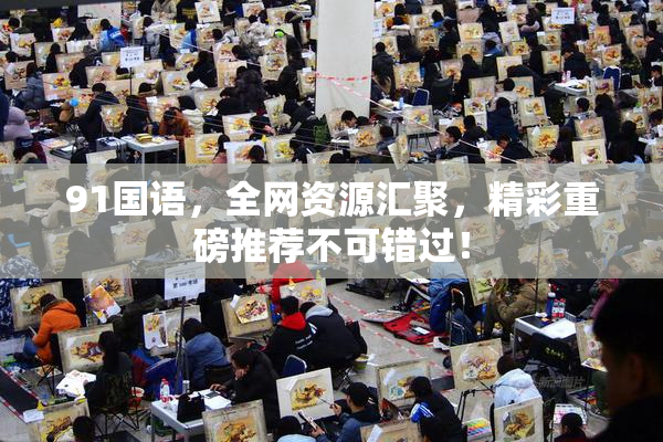91国语，全网资源汇聚，精彩重磅推荐不可错过！