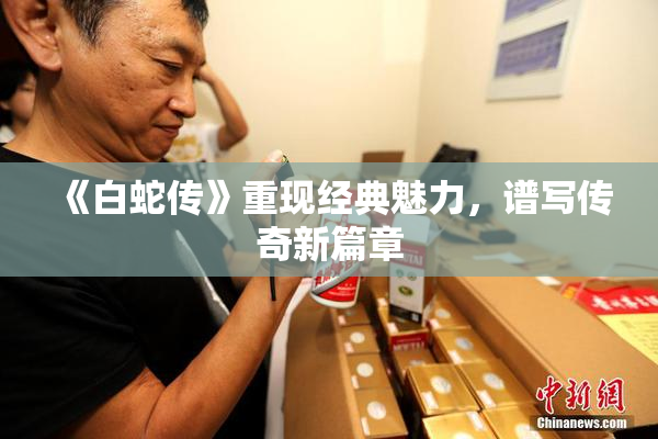 《白蛇传》重现经典魅力，谱写传奇新篇章