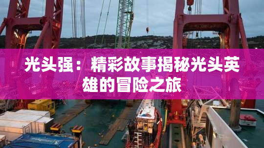 光头强：精彩故事揭秘光头英雄的冒险之旅