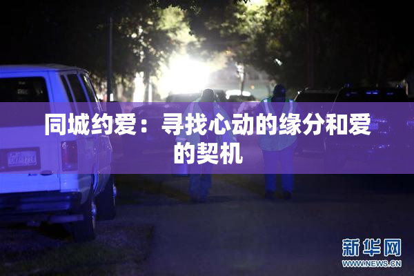同城约爱：寻找心动的缘分和爱的契机