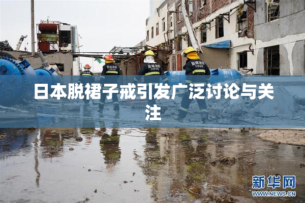 日本脱裙子戒引发广泛讨论与关注