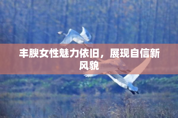 丰腴女性魅力依旧，展现自信新风貌