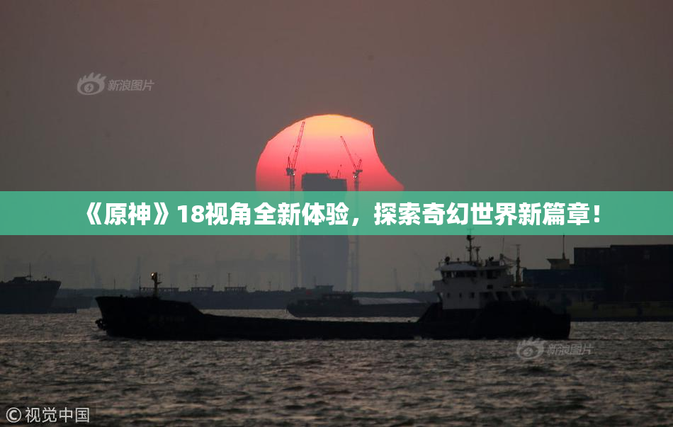 《原神》18视角全新体验，探索奇幻世界新篇章！